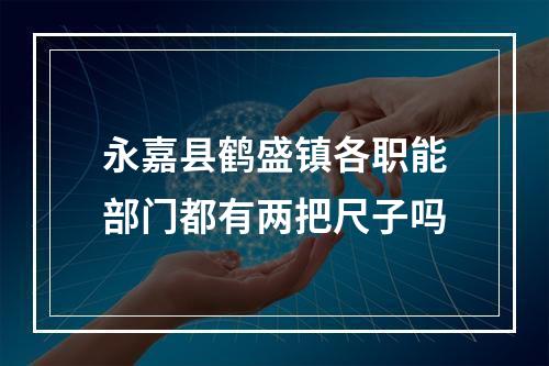 永嘉县鹤盛镇各职能部门都有两把尺子吗