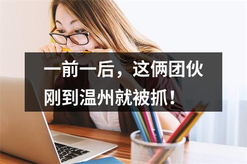 一前一后，这俩团伙刚到温州就被抓！