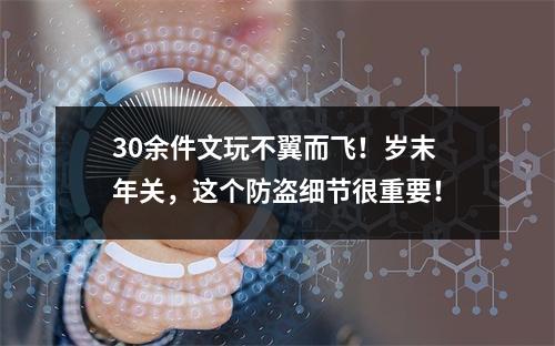 30余件文玩不翼而飞！岁末年关，这个防盗细节很重要！