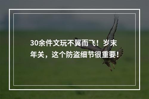30余件文玩不翼而飞！岁末年关，这个防盗细节很重要！