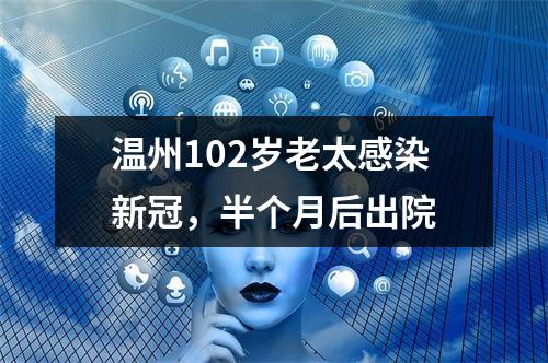 温州102岁老太感染新冠，半个月后出院