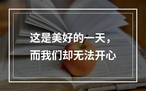 这是美好的一天，而我们却无法开心