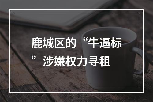 鹿城区的“牛逼标”涉嫌权力寻租