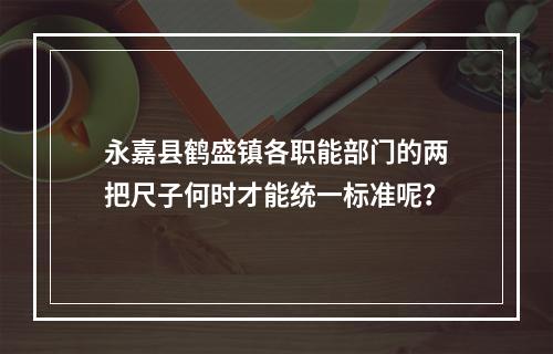 永嘉县鹤盛镇各职能部门的两把尺子何时才能统一标准呢？