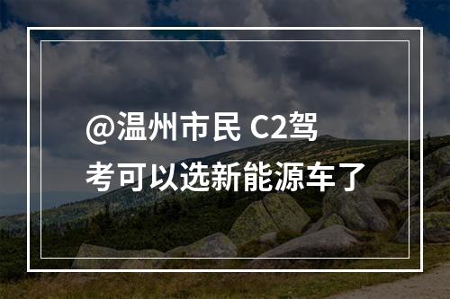 @温州市民 C2驾考可以选新能源车了