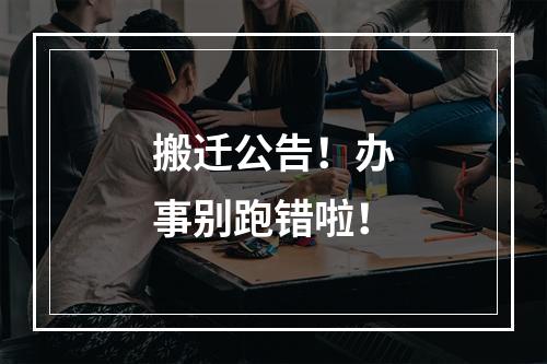 搬迁公告！办事别跑错啦！