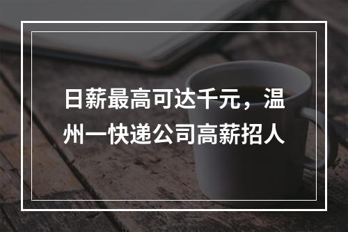 日薪最高可达千元，温州一快递公司高薪招人