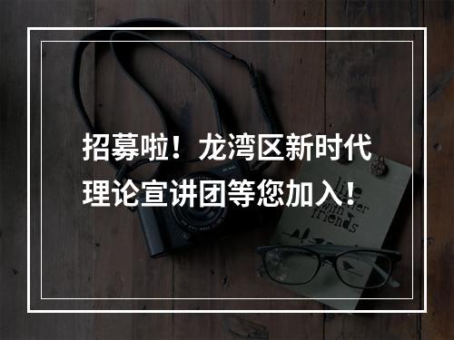 招募啦！龙湾区新时代理论宣讲团等您加入！