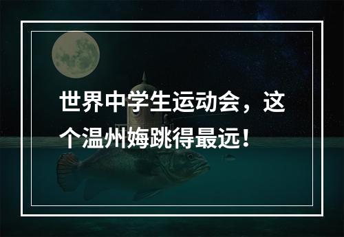 世界中学生运动会，这个温州娒跳得最远！