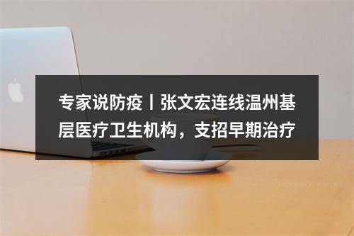 专家说防疫丨张文宏连线温州基层医疗卫生机构，支招早期治疗