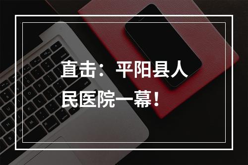 直击：平阳县人民医院一幕！