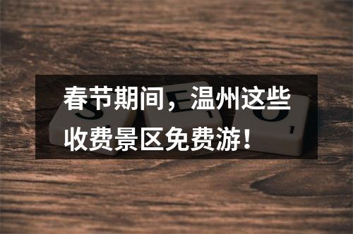 春节期间，温州这些收费景区免费游！