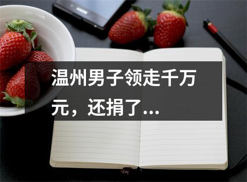 温州男子领走千万元，还捐了...