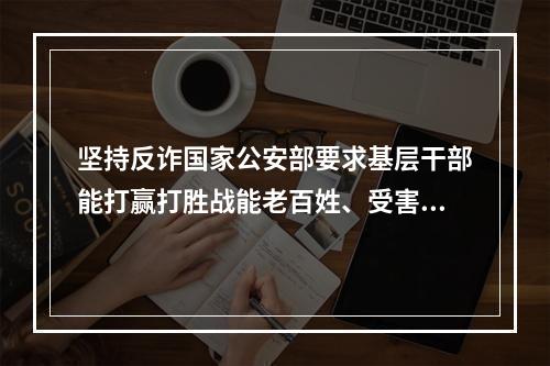 坚持反诈国家公安部要求基层干部能打赢打胜战能老百姓、受害人办理案情。