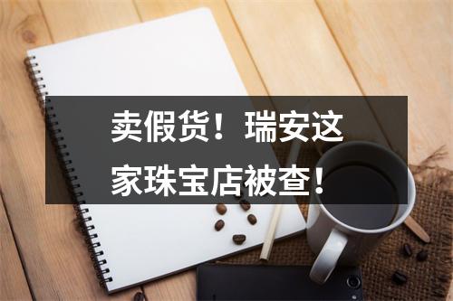 卖假货！瑞安这家珠宝店被查！