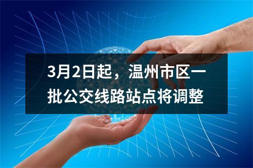 3月2日起，温州市区一批公交线路站点将调整