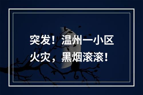 突发！温州一小区火灾，黑烟滚滚！