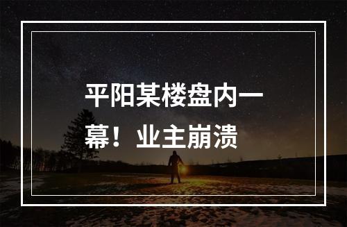 平阳某楼盘内一幕！业主崩溃