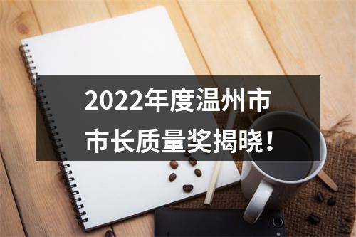 2022年度温州市市长质量奖揭晓！