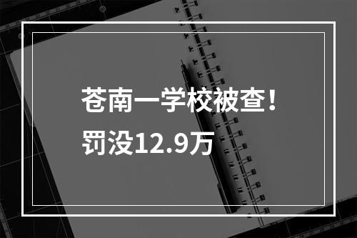 苍南一学校被查！罚没12.9万