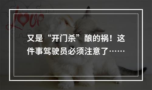 又是“开门杀”酿的祸！这件事驾驶员必须注意了……