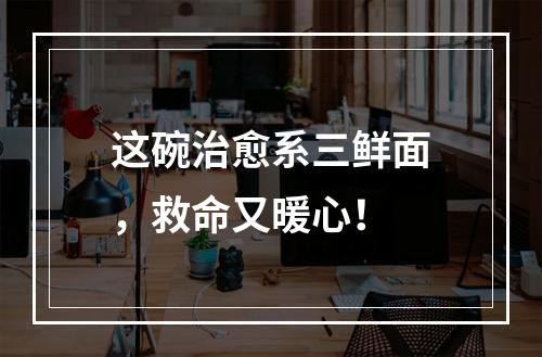 这碗治愈系三鲜面，救命又暖心！