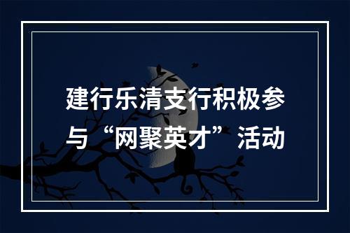 建行乐清支行积极参与“网聚英才”活动