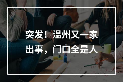 突发！温州又一家出事，门口全是人