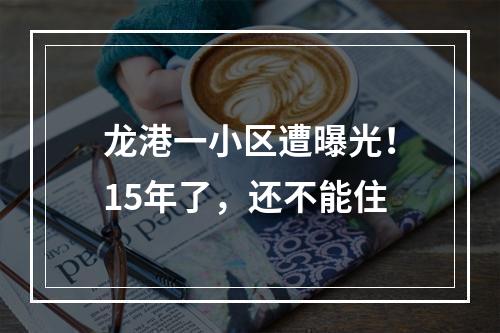 龙港一小区遭曝光！15年了，还不能住
