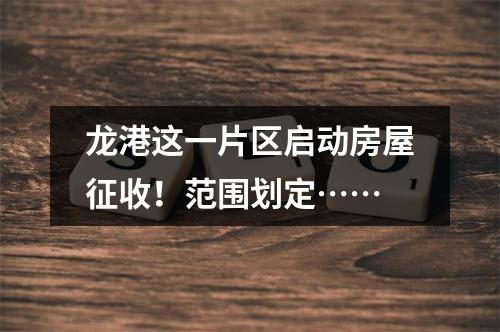 龙港这一片区启动房屋征收！范围划定……