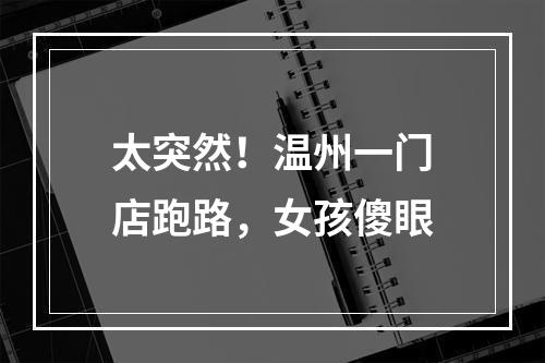 太突然！温州一门店跑路，女孩傻眼