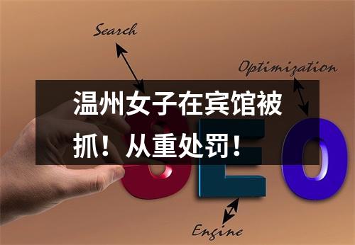 温州女子在宾馆被抓！从重处罚！