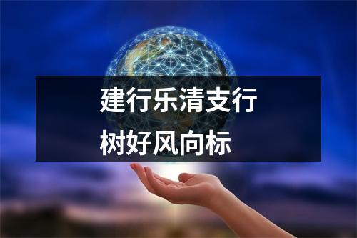 建行乐清支行树好风向标
