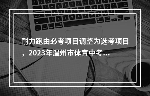 耐力跑由必考项目调整为选考项目，2023年温州市体育中考新政策出炉