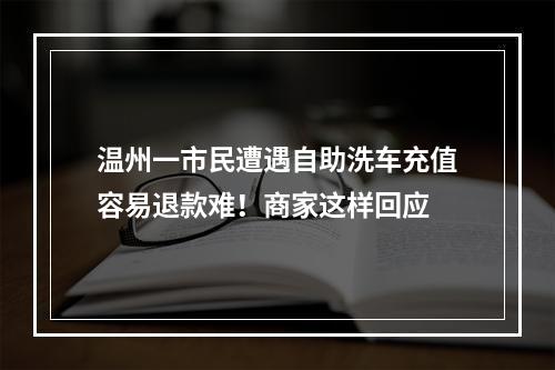 温州一市民遭遇自助洗车充值容易退款难！商家这样回应