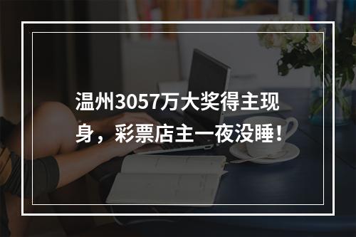 温州3057万大奖得主现身，彩票店主一夜没睡！