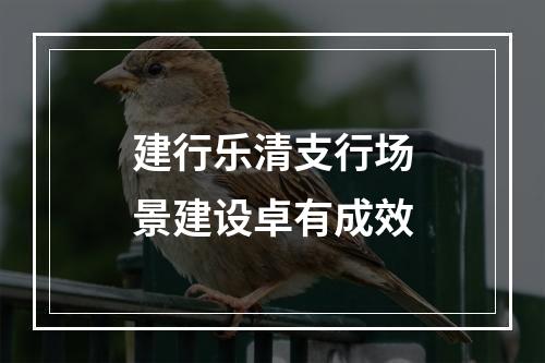 建行乐清支行场景建设卓有成效