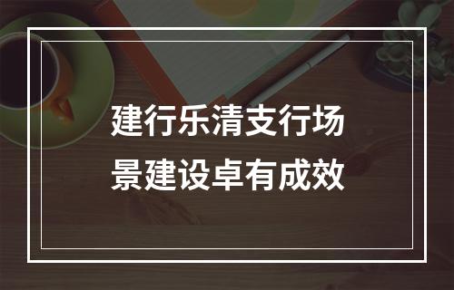 建行乐清支行场景建设卓有成效