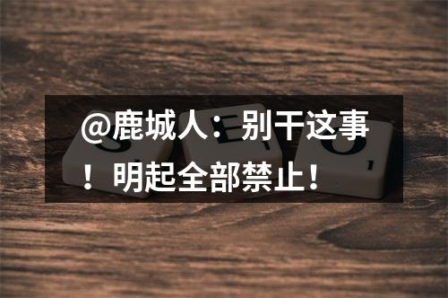 @鹿城人：别干这事！明起全部禁止！