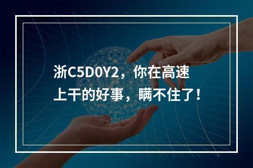 浙C5D0Y2，你在高速上干的好事，瞒不住了！