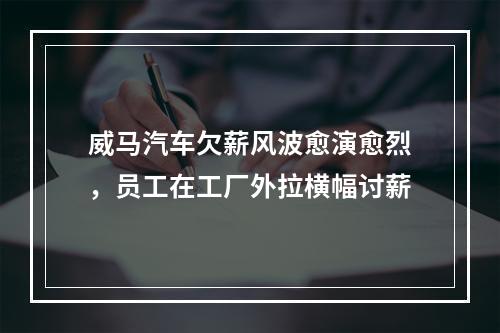 威马汽车欠薪风波愈演愈烈，员工在工厂外拉横幅讨薪