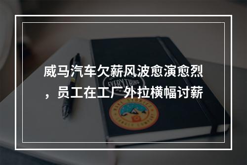 威马汽车欠薪风波愈演愈烈，员工在工厂外拉横幅讨薪