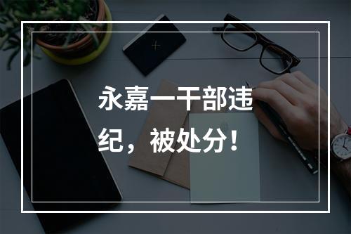 永嘉一干部违纪，被处分！