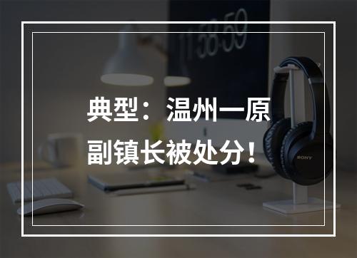 典型：温州一原副镇长被处分！