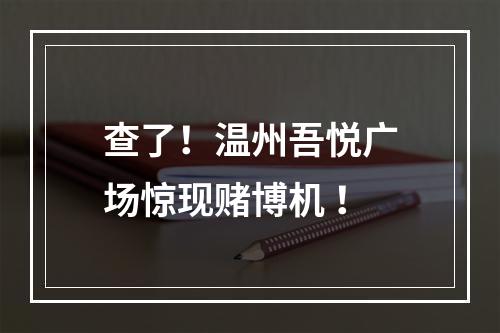 查了！温州吾悦广场惊现赌博机 ！