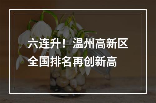 六连升！温州高新区全国排名再创新高