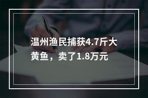 温州渔民捕获4.7斤大黄鱼，卖了1.8万元