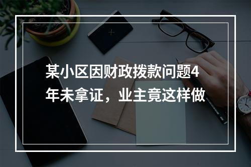 某小区因财政拨款问题4年未拿证，业主竟这样做