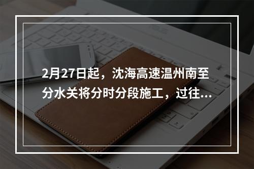 2月27日起，沈海高速温州南至分水关将分时分段施工，过往车辆注意绕行！