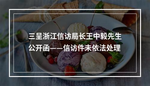 三呈浙江信访局长王中毅先生公开函——信访件未依法处理